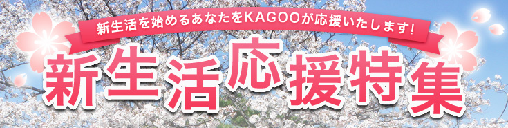 新生活応援特集！新生活を始めるあたなをKAGOOが応援いたします！！