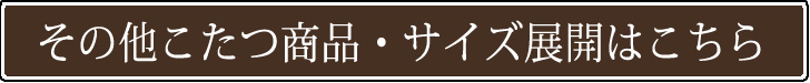 その他こたつ商品・サイズ展開はこちら