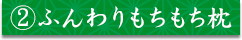 ②ふんわりもちもち枕
