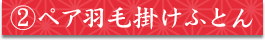 ②ペア羽毛掛けふとん