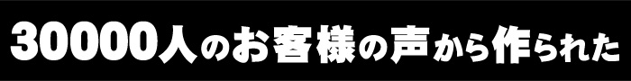 30000人のお客様の声から作られた