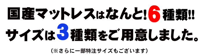 国産マットレスはなんと６種類。サイズは３種類ご用意