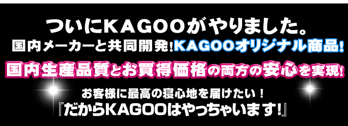 ついにKAGOOがやりました。国内メーカーと共同開発!KAGOOオリジナル商品！国内生産品質とお買得価格の両方を実現！！お客様に最高の寝心地を届けたい！だからKAGOOはやっちゃいます！