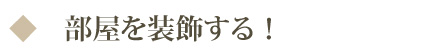 部屋を装飾する！