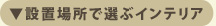 設置場所で選ぶインテリア