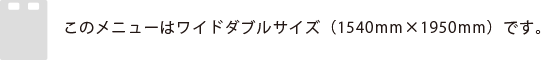 このメニューはワイドダブルサイズ（1540mm×1950mm）です。