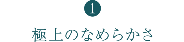 極上のなめらかさ