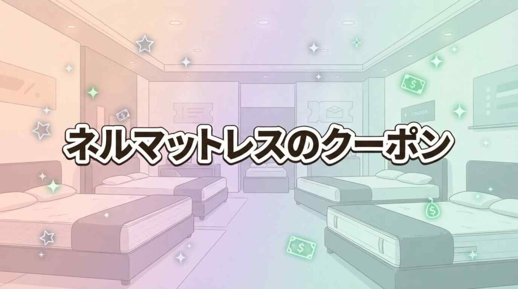 【保存版】ネルマットレスのクーポンとセールは今ある？お得な買い方5ステップ