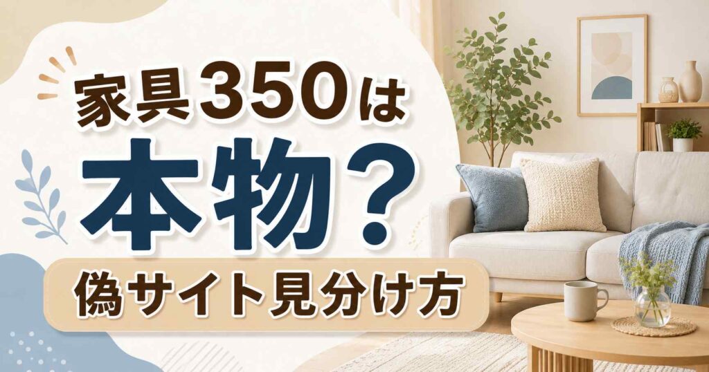 【結論】家具350は怪しい？偽サイトの見分け方5つで安心して買う方法